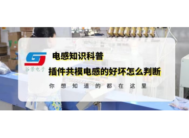 國(guó)產(chǎn)電感廠家揭秘插件插件共模電感的好壞怎么判斷gujing 