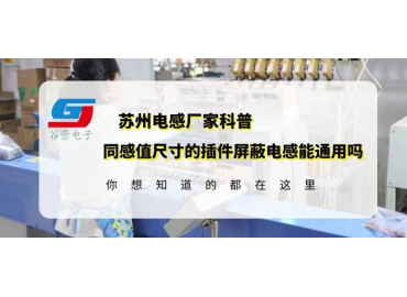 蘇州電感廠家科普相同感值尺寸的插件屏蔽電感可以通用嗎gujing